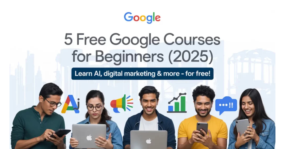 Don’t Miss These 5 Free Google Courses for Beginners – Upgrade Your Skills in 2025!